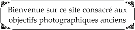 Bienvenue sur ce site consacré aux objectifs photographiques anciens